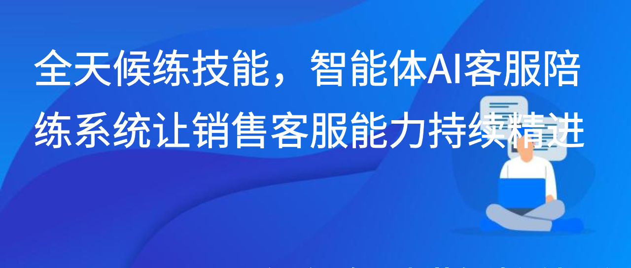 全天候练技能，智能体AI客服陪练系统让销售客服能力持续精进
