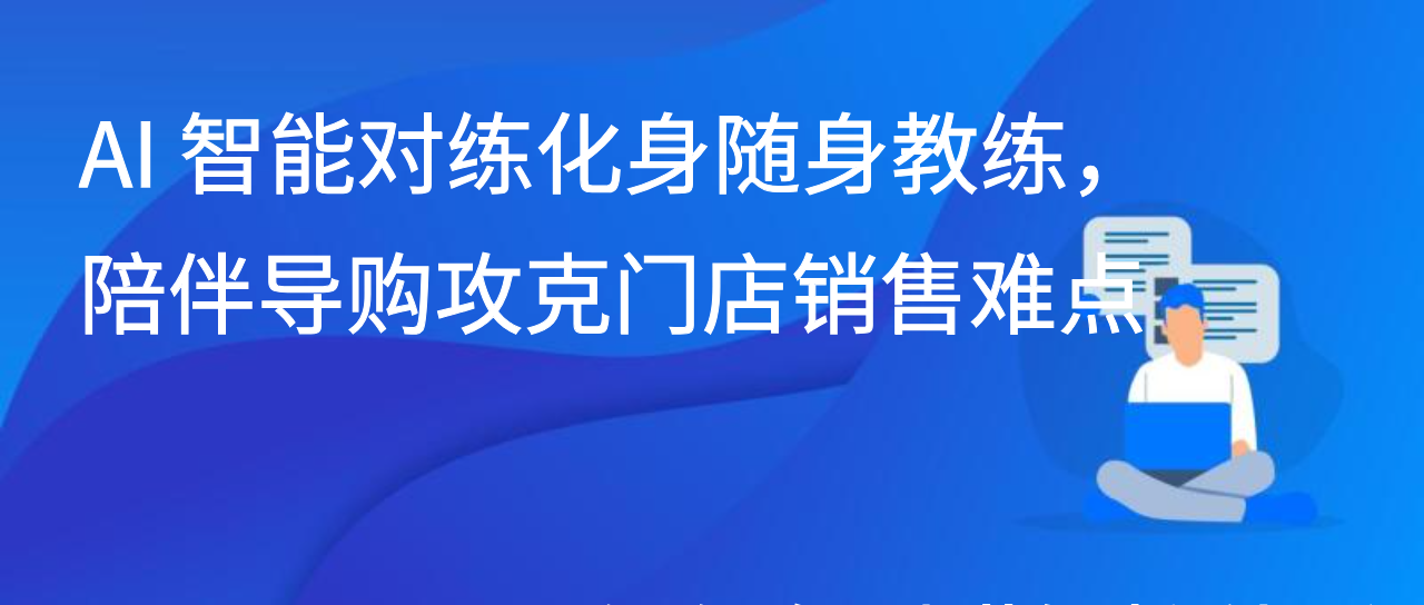 AI 智能对练化身随身教练，陪伴导购攻克门店销售难点