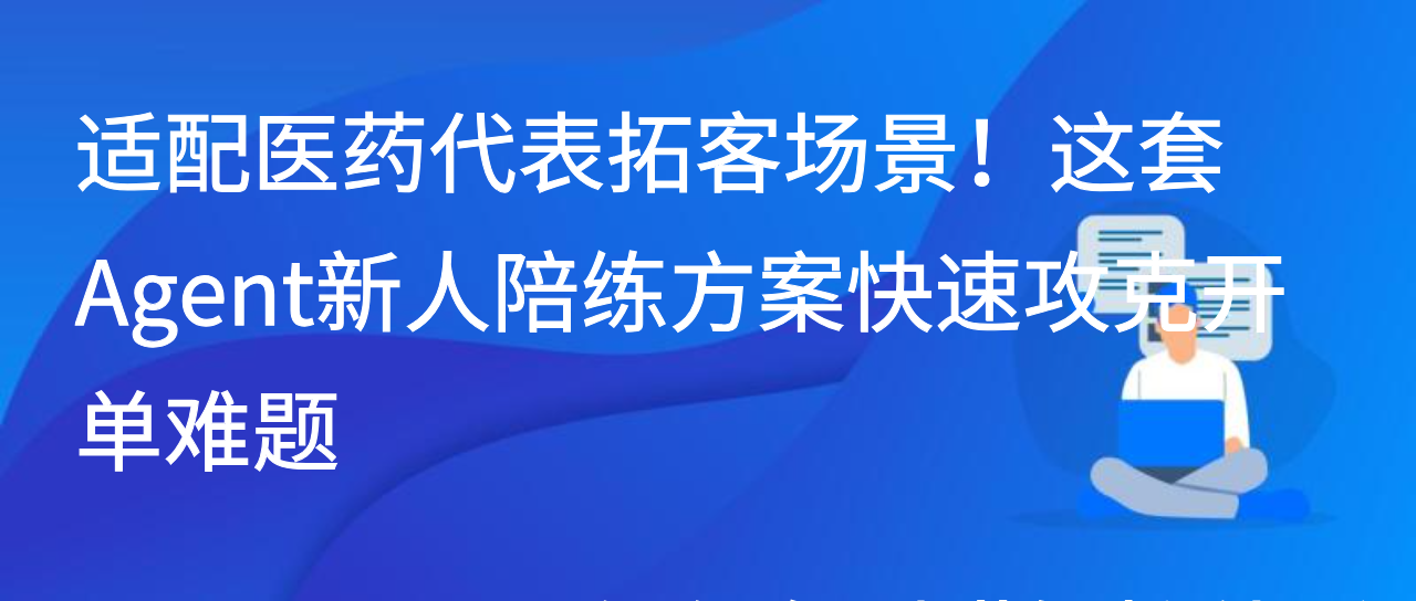 适配医药代表拓客场景！这套Agent新人陪练方案快速攻克开单难题