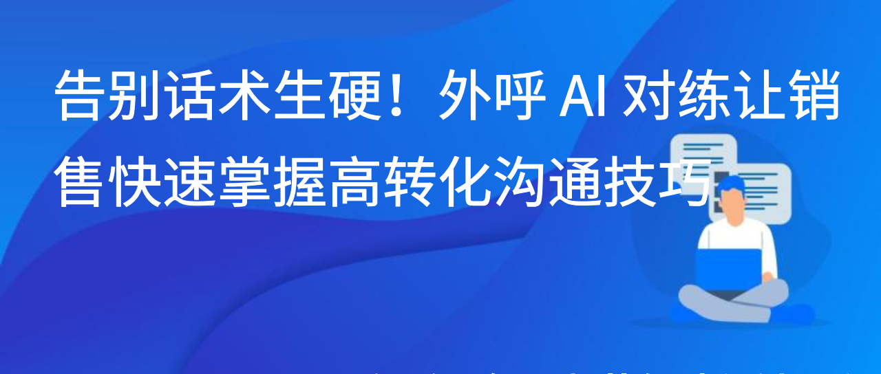 告别话术生硬！外呼 AI 对练让销售快速掌握高转化沟通技巧