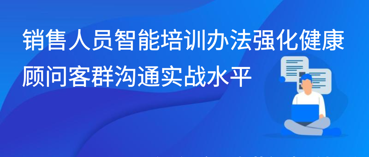 销售人员智能培训办法强化健康顾问客群沟通实战水平
